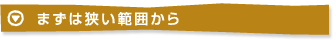 まずは狭い範囲から