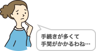 手続きが多くて手間がかかるわね…