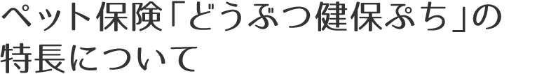 ペット保険「どうぶつ健保ぷち」の特長について