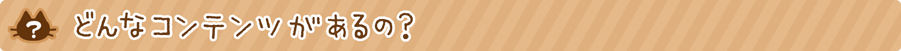どんなコンテンツがあるの?